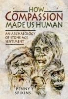 Bild von Spikins, Penelope Ann How Compassion Made Us Human: An Archaeology of Stone Age Sentiment